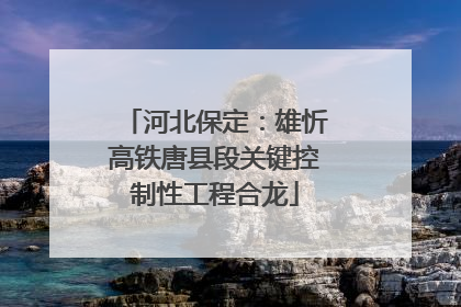 河北保定：雄忻高铁唐县段关键控制性工程合龙