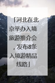 河北在北京举办入境旅游推介会，发布8条入境游精品线路