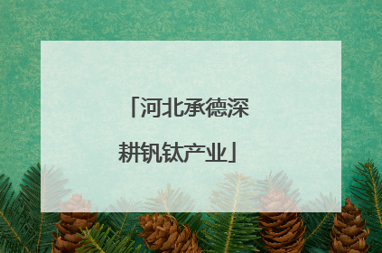 河北承德深耕钒钛产业