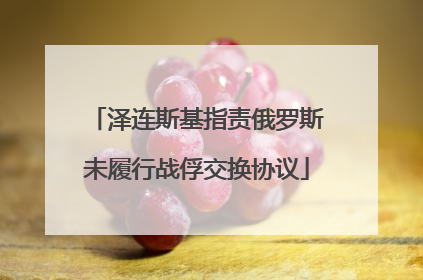 泽连斯基指责俄罗斯未履行战俘交换协议