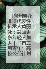 泉州簪花非遗代表性传承人黄丽泳：鼓励更多年轻人加入｜“有意思青年”高校公益计划
