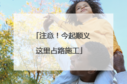 注意！今起顺义这里占路施工