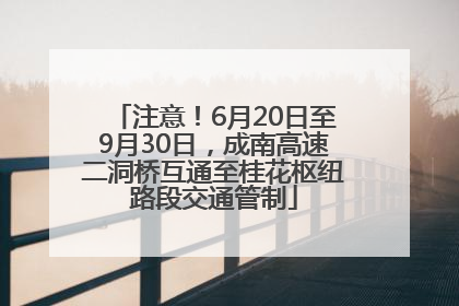 注意！6月20日至9月30日，成南高速二洞桥互通至桂花枢纽路段交通管制