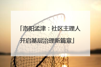 洛阳孟津：社区主理人开启基层治理新篇章