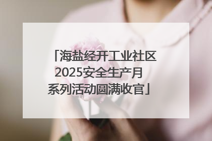 海盐经开工业社区2025安全生产月系列活动圆满收官