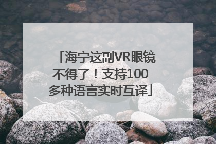 海宁这副VR眼镜不得了！支持100多种语言实时互译