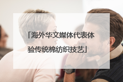 海外华文媒体代表体验传统棉纺织技艺