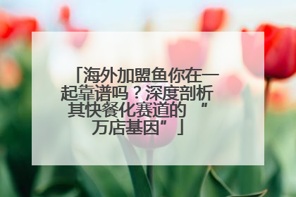 海外加盟鱼你在一起靠谱吗？深度剖析其快餐化赛道的 “万店基因”