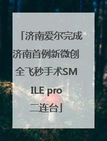 济南爱尔完成济南首例新微创全飞秒手术SMILE pro二连台