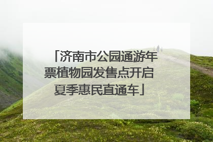 济南市公园通游年票植物园发售点开启夏季惠民直通车