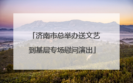济南市总举办送文艺到基层专场慰问演出