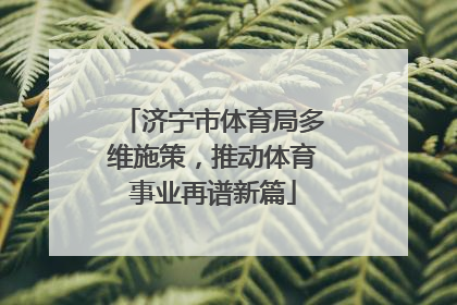济宁市体育局多维施策，推动体育事业再谱新篇