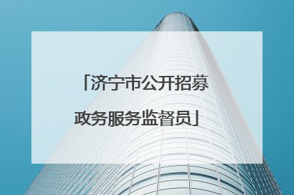 济宁市公开招募政务服务监督员