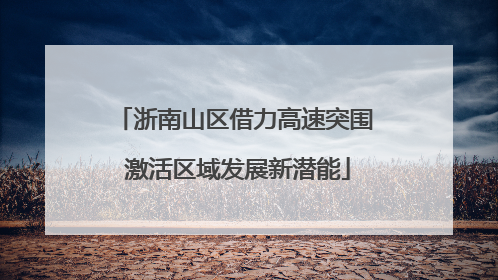 浙南山区借力高速突围 激活区域发展新潜能