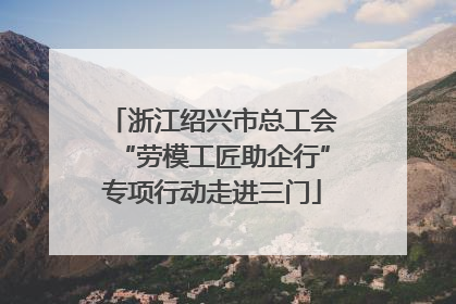 浙江绍兴市总工会“劳模工匠助企行”专项行动走进三门