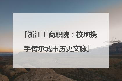 浙江工商职院：校地携手传承城市历史文脉