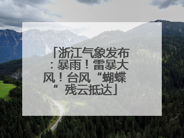 浙江气象发布：暴雨！雷暴大风！台风“蝴蝶”残云抵达