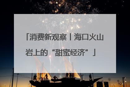 消费新观察丨海口火山岩上的“甜蜜经济”
