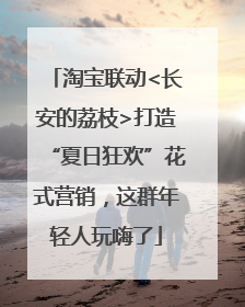 淘宝联动<长安的荔枝>打造“夏日狂欢”花式营销，这群年轻人玩嗨了
