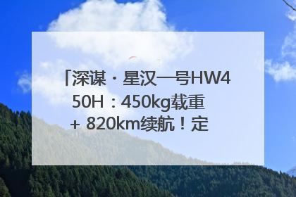 深谋・星汉一号HW450H：450kg载重+ 820km续航！定义低空运力新标准