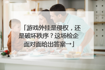 游戏外挂是侵权，还是破坏秩序？这场检企面对面给出答案→