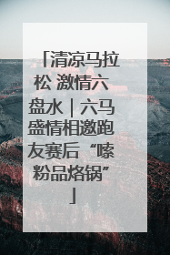清凉马拉松 激情六盘水｜六马盛情相邀跑友赛后“嗦粉品烙锅”