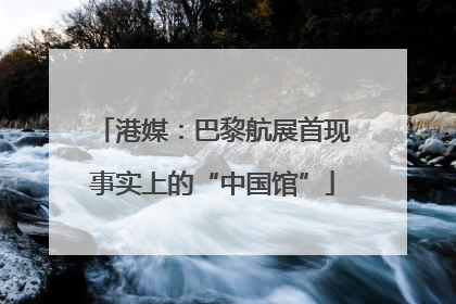 港媒：巴黎航展首现事实上的“中国馆”