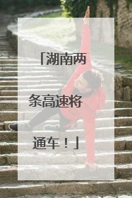 湖南两条高速将通车！