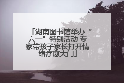 湖南图书馆举办“六一”特别活动 专家带孩子家长打开情绪疗愈大门