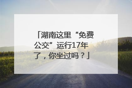 湖南这里“免费公交”运行17年了，你坐过吗？