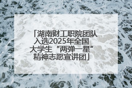湖南财工职院团队入选2025年全国大学生“两弹一星”精神志愿宣讲团