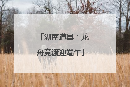 湖南道县：龙舟竞渡迎端午