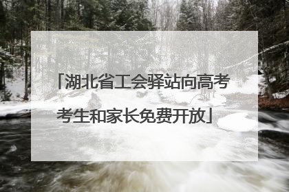 湖北省工会驿站向高考考生和家长免费开放