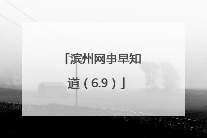 滨州网事早知道（6.9）