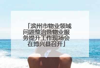 滨州市物业领域问题整治暨物业服务提升工作现场会在博兴县召开
