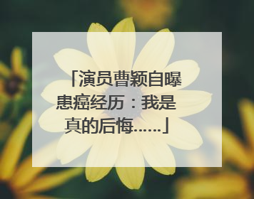 演员曹颖自曝患癌经历：我是真的后悔……
