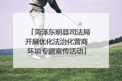 菏泽东明县司法局开展优化法治化营商环境专题宣传活动