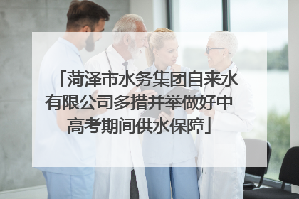 菏泽市水务集团自来水有限公司多措并举做好中高考期间供水保障