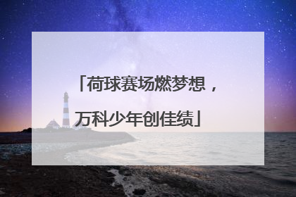 荷球赛场燃梦想，万科少年创佳绩