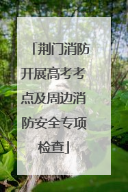 荆门消防开展高考考点及周边消防安全专项检查