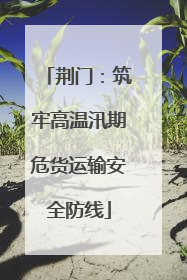 荆门：筑牢高温汛期危货运输安全防线