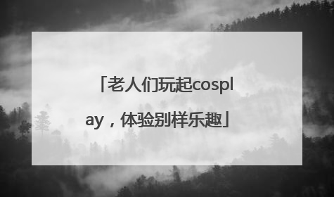 老人们玩起cosplay，体验别样乐趣