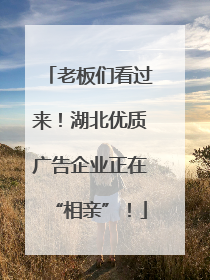 老板们看过来！湖北优质广告企业正在“相亲”！