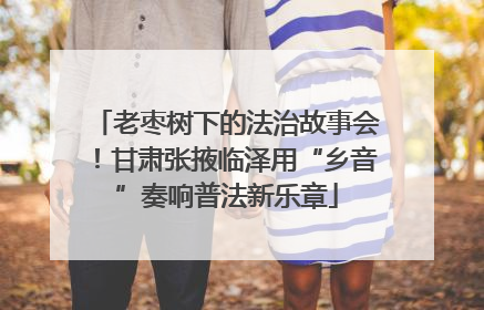 老枣树下的法治故事会！甘肃张掖临泽用“乡音”奏响普法新乐章