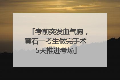 考前突发血气胸，黄石一考生做完手术5天推进考场