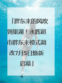 胖东来的风吹到巢湖！永辉超市胖东来模式调改7月5日焕新启幕