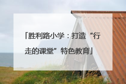 胜利路小学：打造“行走的课堂”特色教育