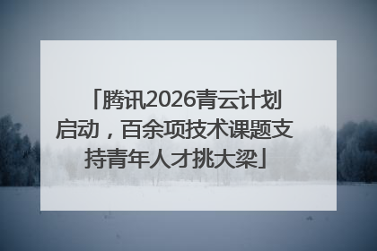 腾讯2026青云计划启动，百余项技术课题支持青年人才挑大梁