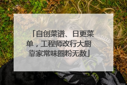 自创菜谱、日更菜单，工程师改行大厨靠家常味圈粉无数