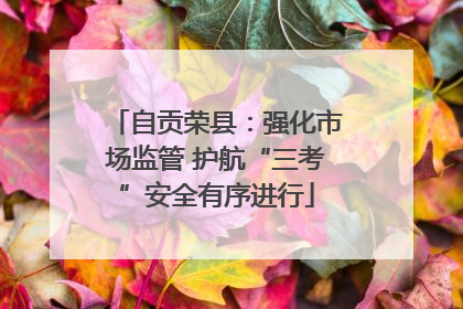 自贡荣县：强化市场监管 护航“三考”安全有序进行